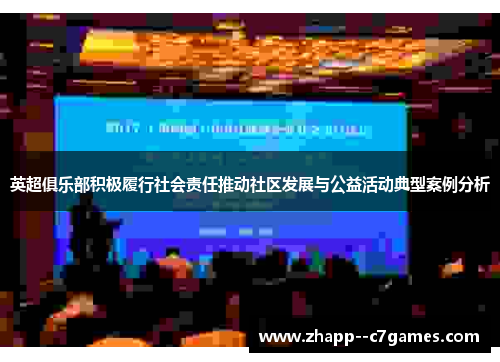 英超俱乐部积极履行社会责任推动社区发展与公益活动典型案例分析
