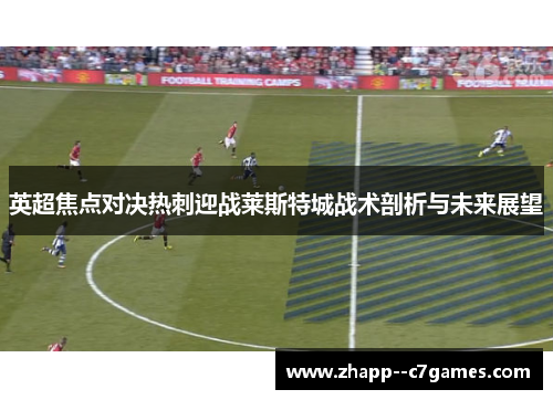 英超焦点对决热刺迎战莱斯特城战术剖析与未来展望 英超焦点对决热刺迎战莱斯特城战术剖析与未来展望
