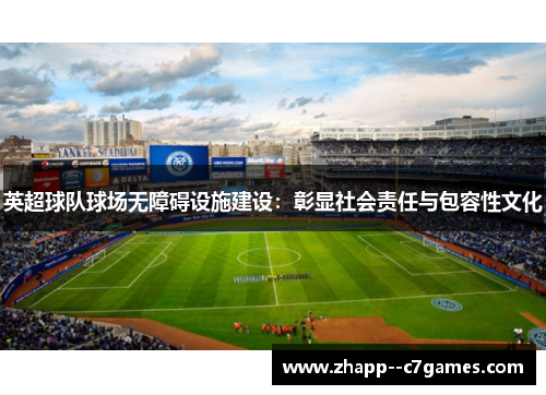 英超球队球场无障碍设施建设:彰显社会责任与包容性文化 英超球队球场无障碍设施建设:彰显社会责任与包容性文化