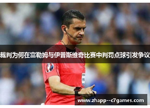 裁判为何在富勒姆与伊普斯维奇比赛中判罚点球引发争议 裁判为何在富勒姆与伊普斯维奇比赛中判罚点球引发争议