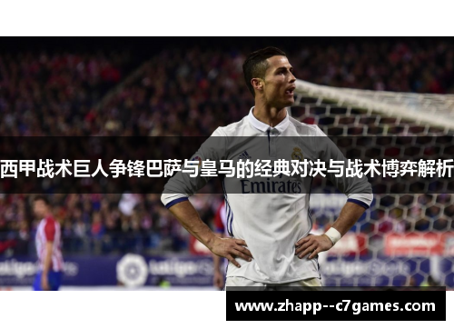 西甲战术巨人争锋巴萨与皇马的经典对决与战术博弈解析