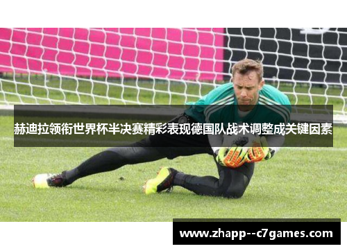 赫迪拉领衔世界杯半决赛精彩表现德国队战术调整成关键因素