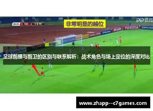 足球前腰与前卫的区别与联系解析:战术角色与场上定位的深度对比 足球前腰与前卫的区别与联系解析:战术角色与场上定位的深度对比