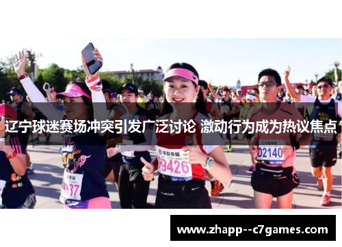 辽宁球迷赛场冲突引发广泛讨论 激动行为成为热议焦点