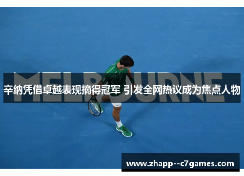 辛纳凭借卓越表现摘得冠军 引发全网热议成为焦点人物