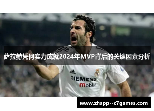 萨拉赫凭何实力成就2024年MVP背后的关键因素分析 萨拉赫凭何实力成就2024年MVP背后的关键因素分析