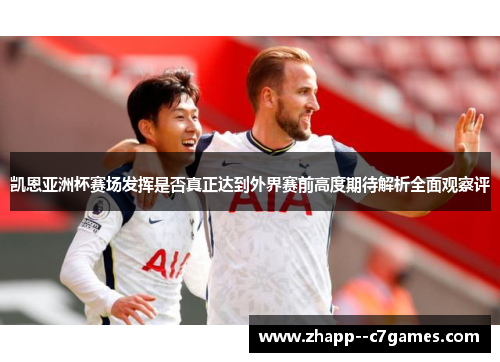 凯恩亚洲杯赛场发挥是否真正达到外界赛前高度期待解析全面观察评