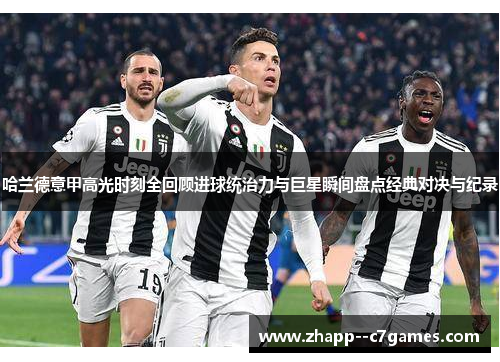 哈兰德意甲高光时刻全回顾进球统治力与巨星瞬间盘点经典对决与纪录