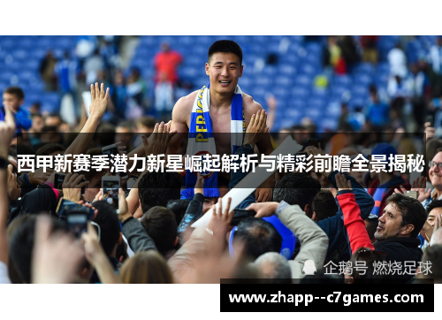 西甲新赛季潜力新星崛起解析与精彩前瞻全景揭秘