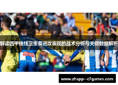 解读西甲锋线三重奏进攻表现的战术分析与关键数据解析