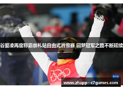 谷爱凌再度称霸崇礼站自由式滑雪赛 圆梦冠军之路不断延续 谷爱凌再度称霸崇礼站自由式滑雪赛 圆梦冠军之路不断延续