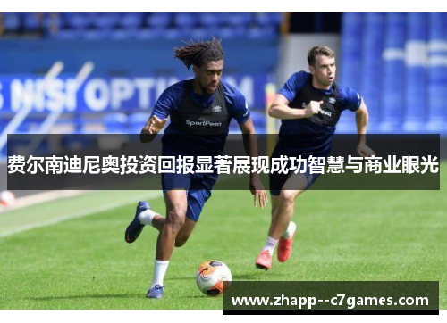 费尔南迪尼奥投资回报显著展现成功智慧与商业眼光 费尔南迪尼奥投资回报显著展现成功智慧与商业眼光