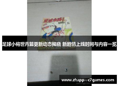 足球小将世青篇更新动态揭晓 新剧情上线时间与内容一览 足球小将世青篇更新动态揭晓 新剧情上线时间与内容一览