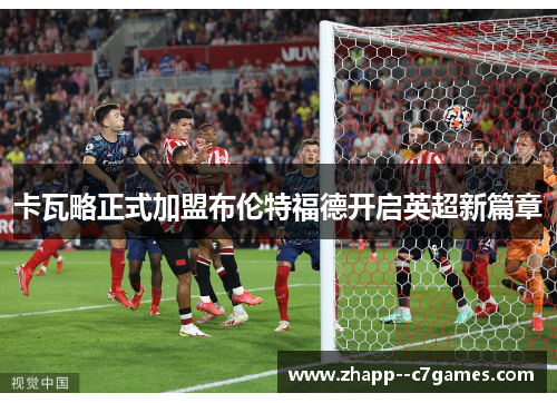 卡瓦略正式加盟布伦特福德开启英超新篇章 卡瓦略正式加盟布伦特福德开启英超新篇章