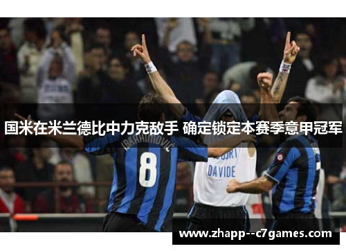 国米在米兰德比中力克敌手 确定锁定本赛季意甲冠军