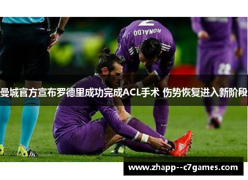 曼城官方宣布罗德里成功完成ACL手术 伤势恢复进入新阶段