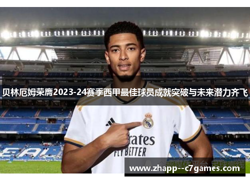 贝林厄姆荣膺2023-24赛季西甲最佳球员成就突破与未来潜力齐飞 贝林厄姆荣膺2023-24赛季西甲最佳球员成就突破与未来潜力齐飞