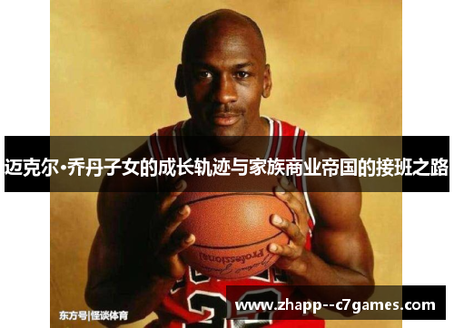 迈克尔·乔丹子女的成长轨迹与家族商业帝国的接班之路