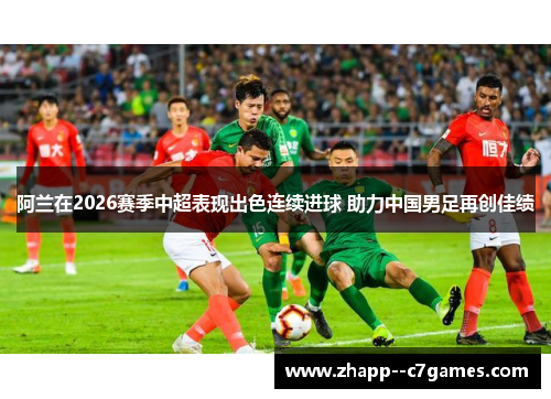 阿兰在2026赛季中超表现出色连续进球 助力中国男足再创佳绩
