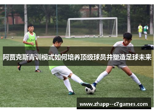 阿贾克斯青训模式如何培养顶级球员并塑造足球未来