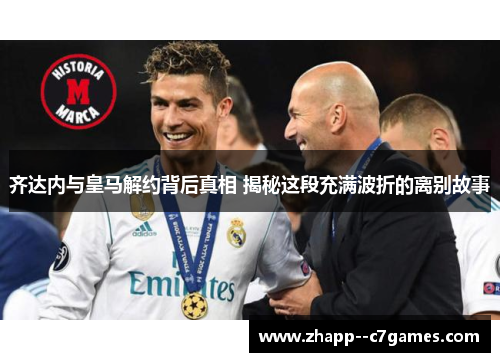 齐达内与皇马解约背后真相 揭秘这段充满波折的离别故事