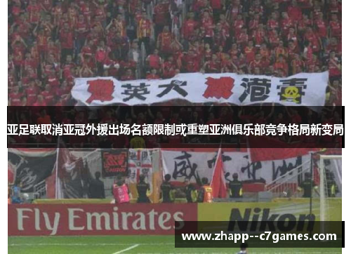 亚足联取消亚冠外援出场名额限制或重塑亚洲俱乐部竞争格局新变局 亚足联取消亚冠外援出场名额限制或重塑亚洲俱乐部竞争格局新变局