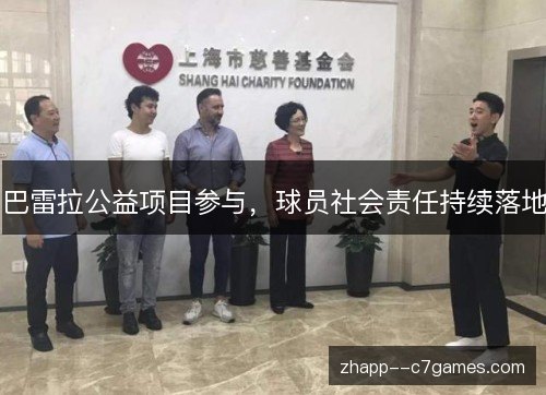 巴雷拉公益项目参与,球员社会责任持续落地 巴雷拉公益项目参与,球员社会责任持续落地